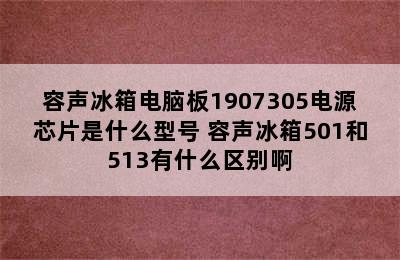 容声冰箱电脑板1907305电源芯片是什么型号 容声冰箱501和513有什么区别啊